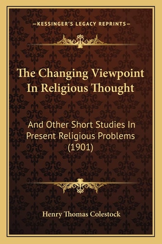 The Changing Viewpoint In Religious Thought: And Other Short Studies In Present Religious Problems (1901)
