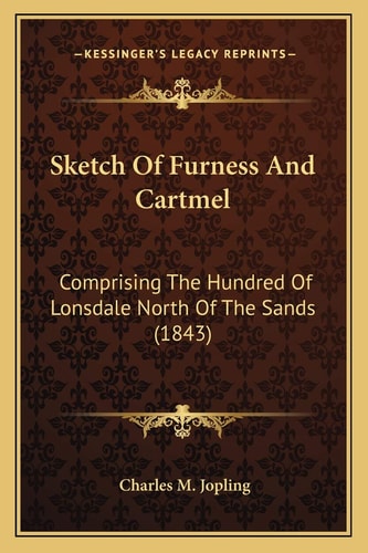 Sketch Of Furness And Cartmel: Comprising The Hundred Of Lonsdale North Of The Sands (1843)
