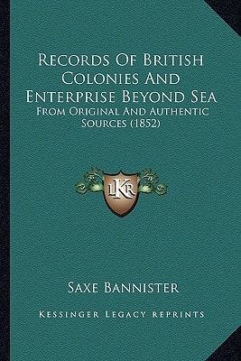 Records Of British Colonies And Enterprise Beyond Sea: From Original And Authentic Sources (1852)