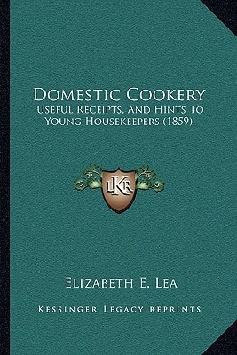 Domestic Cookery: Useful Receipts, And Hints To Young Housekeepers (1859)