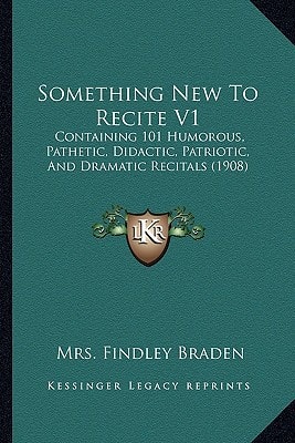 Something New To Recite V1: Containing 101 Humorous, Pathetic, Didactic, Patriotic, And Dramatic Recitals (1908)