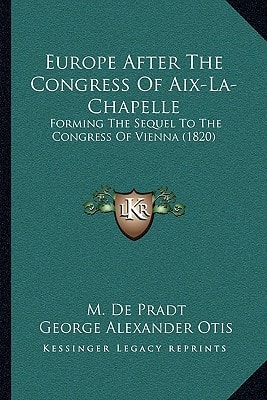 Europe After The Congress Of Aix-La-Chapelle: Forming The Sequel To The Congress Of Vienna (1820)