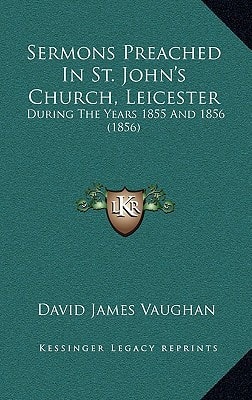 Sermons Preached In St. John's Church, Leicester: During The Years 1855 And 1856 (1856)