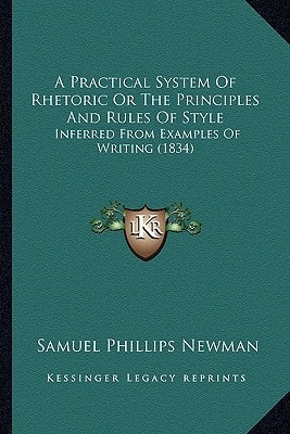 A Practical System Of Rhetoric Or The Principles And Rules Of Style: Inferred From Examples Of Writing (1834)