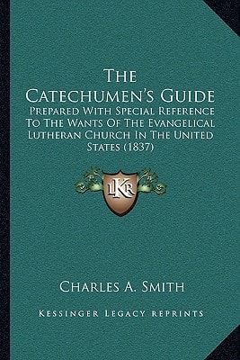 The Catechumen's Guide: Prepared With Special Reference To The Wants Of The Evangelical Lutheran Church In The United States (1837)