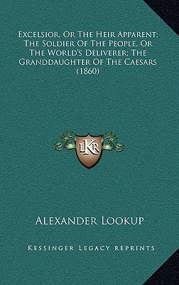 Excelsior, Or The Heir Apparent; The Soldier Of The People, Or The World's Deliverer; The Granddaughter Of The Caesars (1860)