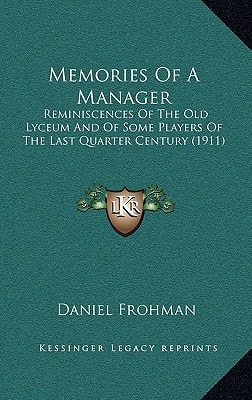 Memories Of A Manager: Reminiscences Of The Old Lyceum And Of Some Players Of The Last Quarter Century (1911)
