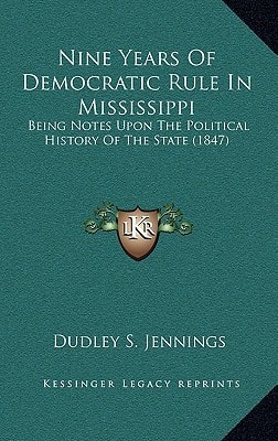Nine Years Of Democratic Rule In Mississippi: Being Notes Upon The Political History Of The State (1847)