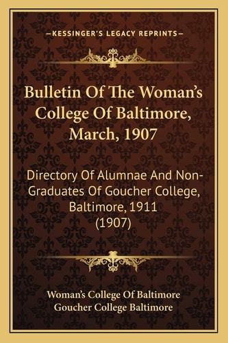 Bulletin Of The Woman's College Of Baltimore, March, 1907: Directory Of Alumnae And Non-Graduates Of Goucher College, Baltimore, 1911 (1907)
