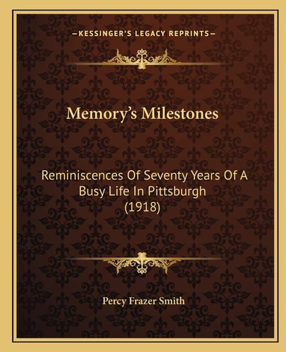 Memory's Milestones: Reminiscences Of Seventy Years Of A Busy Life In Pittsburgh (1918)