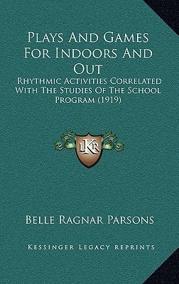 Plays And Games For Indoors And Out: Rhythmic Activities Correlated With The Studies Of The School Program (1919)