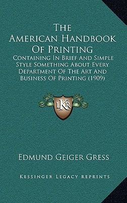 The American Handbook Of Printing: Containing In Brief And Simple Style Something About Every Department Of The Art And Business Of Printing (1909)