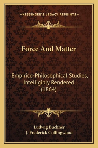 Force And Matter: Empirico-Philosophical Studies, Intelligibly Rendered (1864)