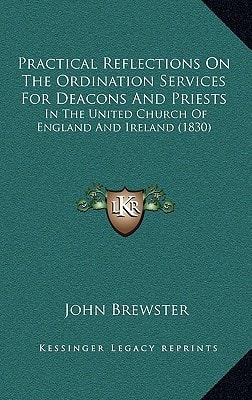 Practical Reflections On The Ordination Services For Deacons And Priests: In The United Church Of England And Ireland (1830)