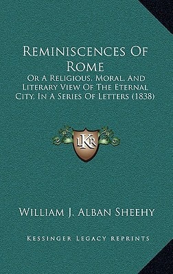 Reminiscences Of Rome: Or A Religious, Moral, And Literary View Of The Eternal City, In A Series Of Letters (1838)