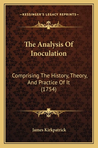 The Analysis Of Inoculation: Comprising The History, Theory, And Practice Of It (1754)