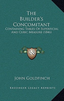 The Builder's Concomitant: Containing Tables Of Superficial And Cubic Measure (1846)