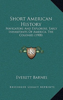 Short American History: Navigators And Explorers, Early Inhabitants Of America, The Colonies (1908)