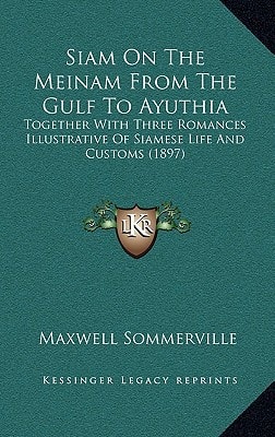 Siam On The Meinam From The Gulf To Ayuthia: Together With Three Romances Illustrative Of Siamese Life And Customs (1897)