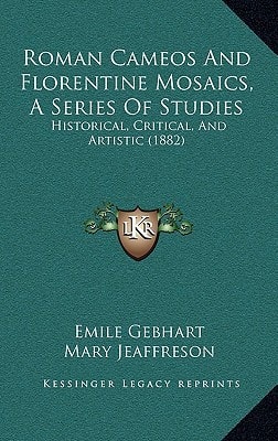 Roman Cameos And Florentine Mosaics, A Series Of Studies: Historical, Critical, And Artistic (1882)