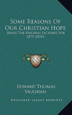 Some Reasons Of Our Christian Hope: Being The Hulsean Lectures For 1875 (1876)