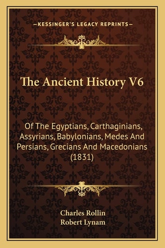 The Ancient History V6: Of The Egyptians, Carthaginians, Assyrians, Babylonians, Medes And Persians, Grecians And Macedonians (1831)