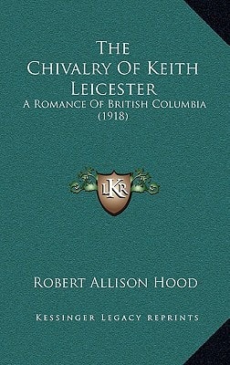 The Chivalry Of Keith Leicester: A Romance Of British Columbia (1918)