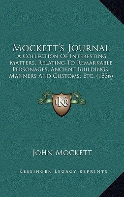 Mockett's Journal: A Collection Of Interesting Matters, Relating To Remarkable Personages, Ancient Buildings, Manners And Customs, Etc. (1836)