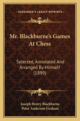 Mr. Blackburne's Games At Chess: Selected, Annotated And Arranged By Himself (1899)