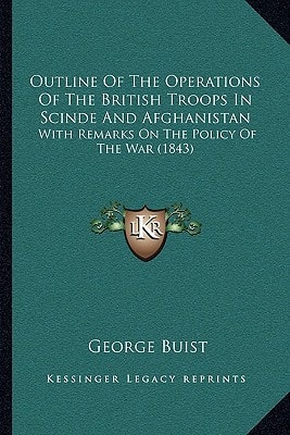 Outline Of The Operations Of The British Troops In Scinde And Afghanistan: With Remarks On The Policy Of The War (1843)