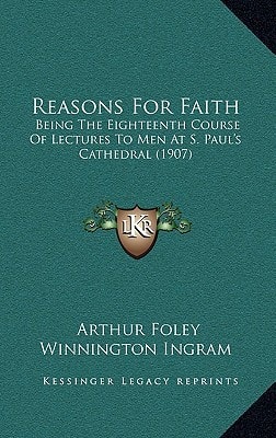 Reasons For Faith: Being The Eighteenth Course Of Lectures To Men At S. Paul's Cathedral (1907)