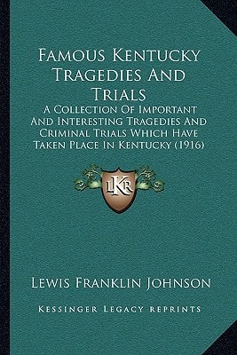 Famous Kentucky Tragedies And Trials: A Collection Of Important And Interesting Tragedies And Criminal Trials Which Have Taken Place In Kentucky (1916)