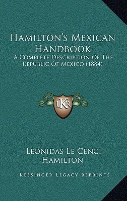 Hamilton's Mexican Handbook: A Complete Description Of The Republic Of Mexico (1884)