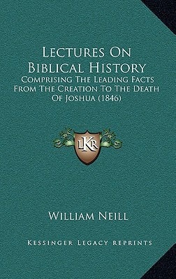 Lectures On Biblical History: Comprising The Leading Facts From The Creation To The Death Of Joshua (1846)