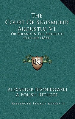 The Court Of Sigismund Augustus V1: Or Poland In The Sixteenth Century (1834)