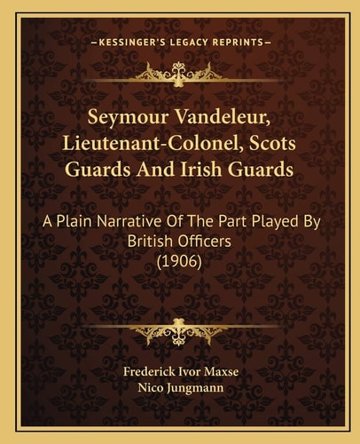 Seymour Vandeleur, Lieutenant-Colonel, Scots Guards And Irish Guards: A Plain Narrative Of The Part Played By British Officers (1906)