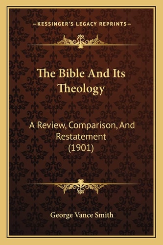 The Bible And Its Theology: A Review, Comparison, And Restatement (1901)