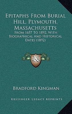Epitaphs From Burial Hill, Plymouth, Massachusetts: From 1657 To 1892, With Biographical And Historical Dates (1892)