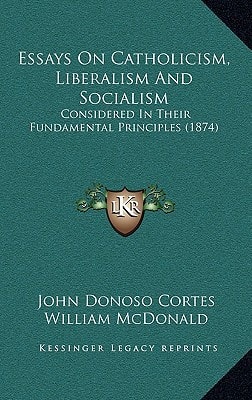 Essays On Catholicism, Liberalism And Socialism: Considered In Their Fundamental Principles (1874)