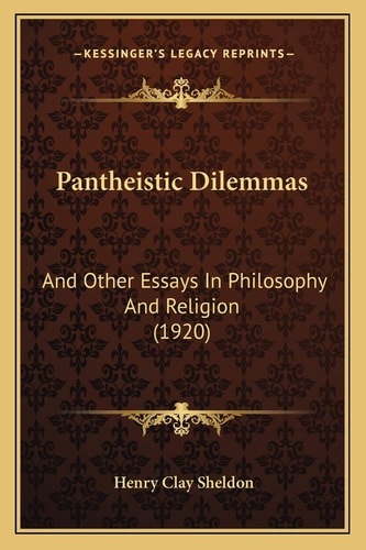 Pantheistic Dilemmas: And Other Essays In Philosophy And Religion (1920)