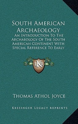 South American Archaeology: An Introduction To The Archaeology Of The South American Continent With Special Reference To Early History Of Peru (1912)