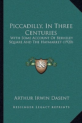 Piccadilly, In Three Centuries: With Some Account Of Berkeley Square And The Haymarket (1920)