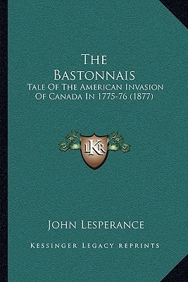 The Bastonnais: Tale Of The American Invasion Of Canada In 1775-76 (1877)