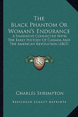 The Black Phantom Or Woman's Endurance: A Narrative Connected With The Early History Of Canada And The American Revolution (1867)
