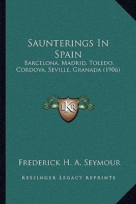 Saunterings In Spain: Barcelona, Madrid, Toledo, Cordova, Seville, Granada (1906)