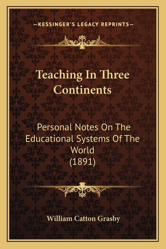 Teaching In Three Continents: Personal Notes On The Educational Systems Of The World (1891)