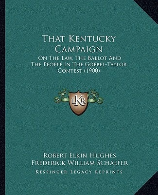 That Kentucky Campaign: On The Law, The Ballot And The People In The Goebel-Taylor Contest (1900)