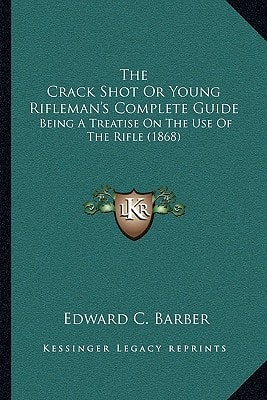 The Crack Shot Or Young Rifleman's Complete Guide: Being A Treatise On The Use Of The Rifle (1868)