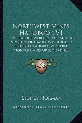 Northwest Mines Handbook V1: A Reference Work Of The Mining Industry Of Idaho, Washington, British Columbia, Western Montana And Oregon (1918)