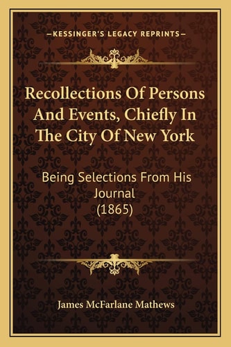 Recollections Of Persons And Events, Chiefly In The City Of New York: Being Selections From His Journal (1865)